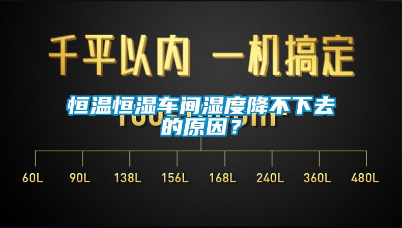 恒温恒湿车间湿度降不下去的原因？