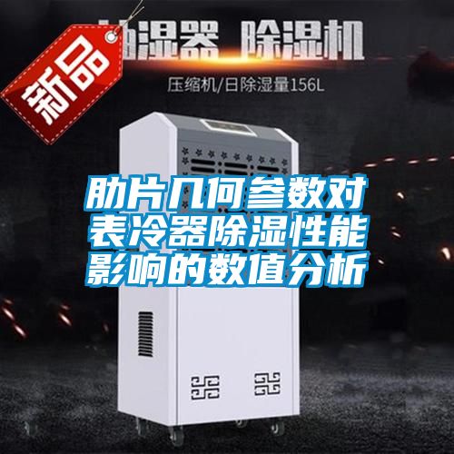 肋片几何参数对表冷器除湿性能影响的数值分析