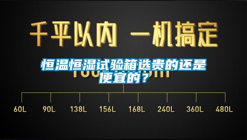 恒温恒湿试验箱选贵的还是便宜的？