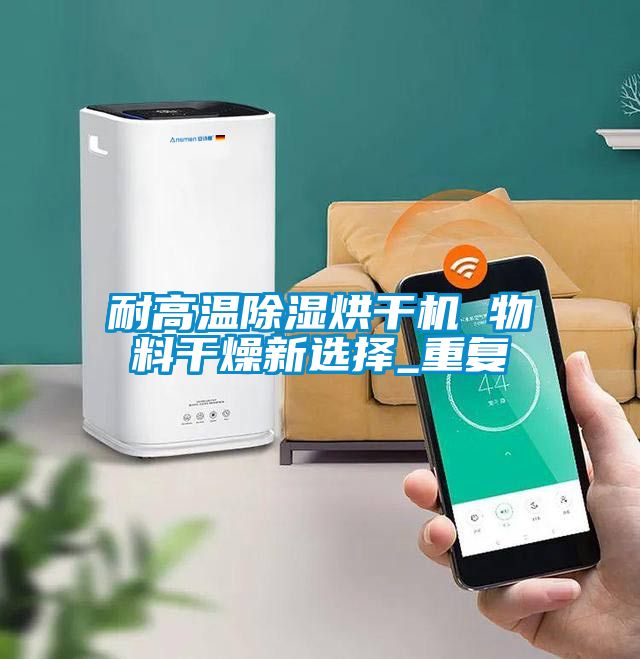 耐高温除湿烘干机 物料干燥新选择_重复