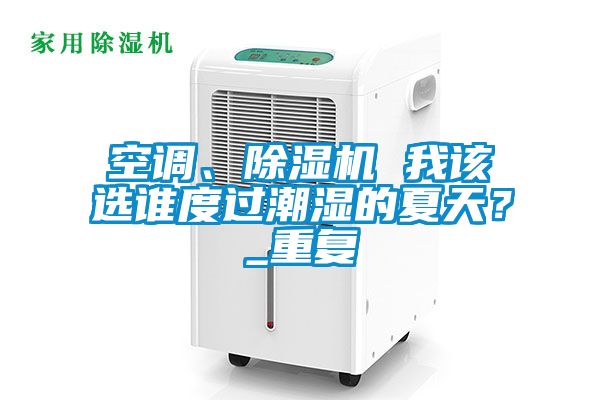 空调、除湿机 我该选谁度过潮湿的夏天？_重复