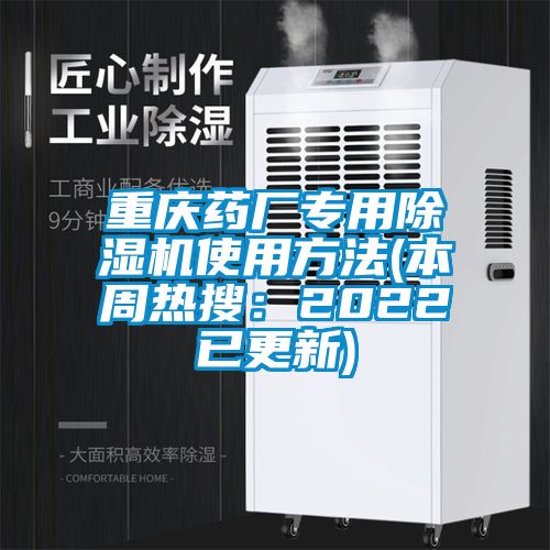 重庆药厂专用除湿机使用方法(本周热搜：2022已更新)