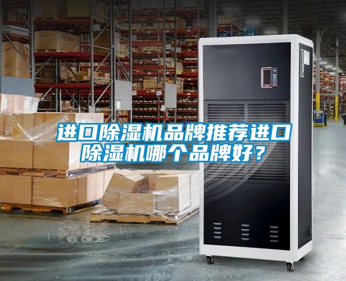 进口除湿机品牌推荐进口除湿机哪个品牌好？