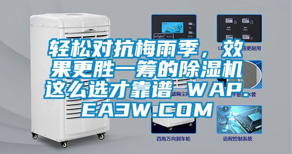 轻松对抗梅雨季，效果更胜一筹的除湿机这么选才靠谱 WAP.EA3W.COM