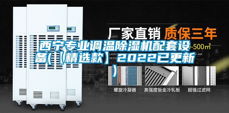 西宁专业调温除湿机配套设备(【精选款】2022已更新)