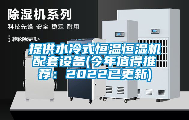 提供水冷式恒温恒湿机配套设备(今年值得推荐：2022已更新)