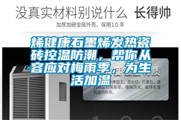 烯健康石墨烯发热瓷砖控温防潮，帮你从容应对梅雨季，为生活加温