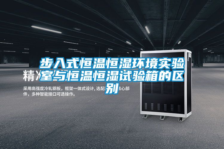 步入式恒温恒湿环境实验室与恒温恒湿试验箱的区别