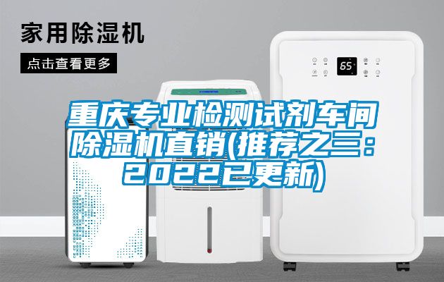 重庆专业检测试剂车间除湿机直销(推荐之三：2022已更新)