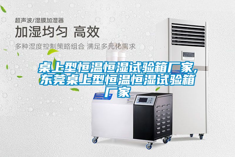 桌上型恒温恒湿试验箱厂家,东莞桌上型恒温恒湿试验箱厂家