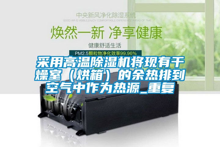 采用高温除湿机将现有干燥室（烘箱）的余热排到空气中作为热源_重复