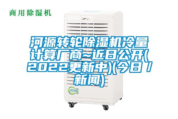 河源转轮除湿机冷量计算厂商~近日公开(2022更新中)(今日／新闻)