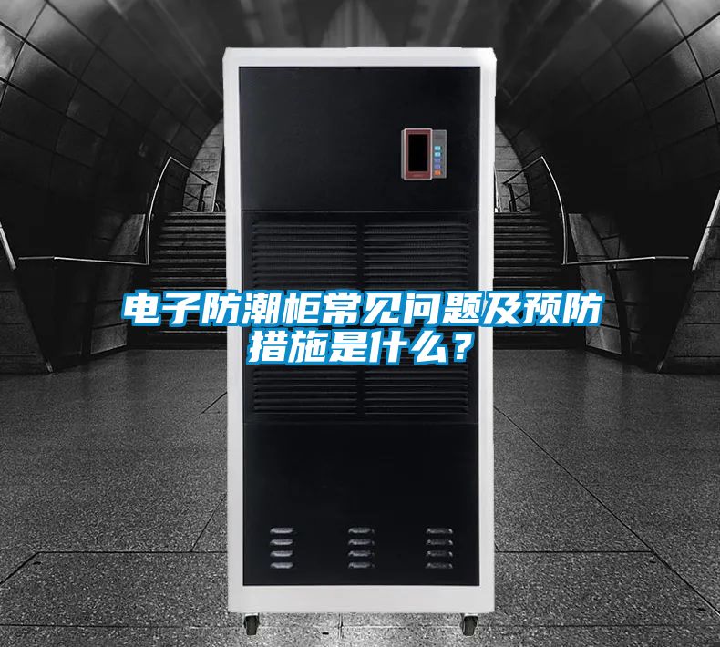 电子防潮柜常见问题及预防措施是什么？