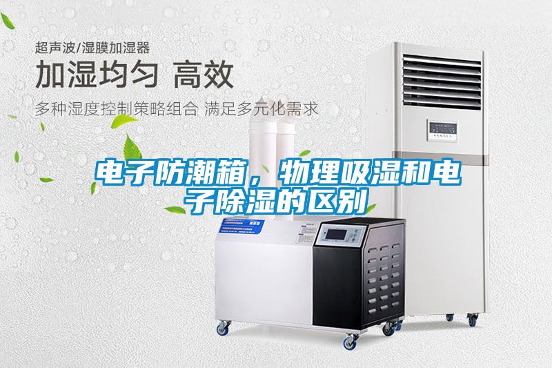 电子防潮箱，物理吸湿和电子除湿的区别