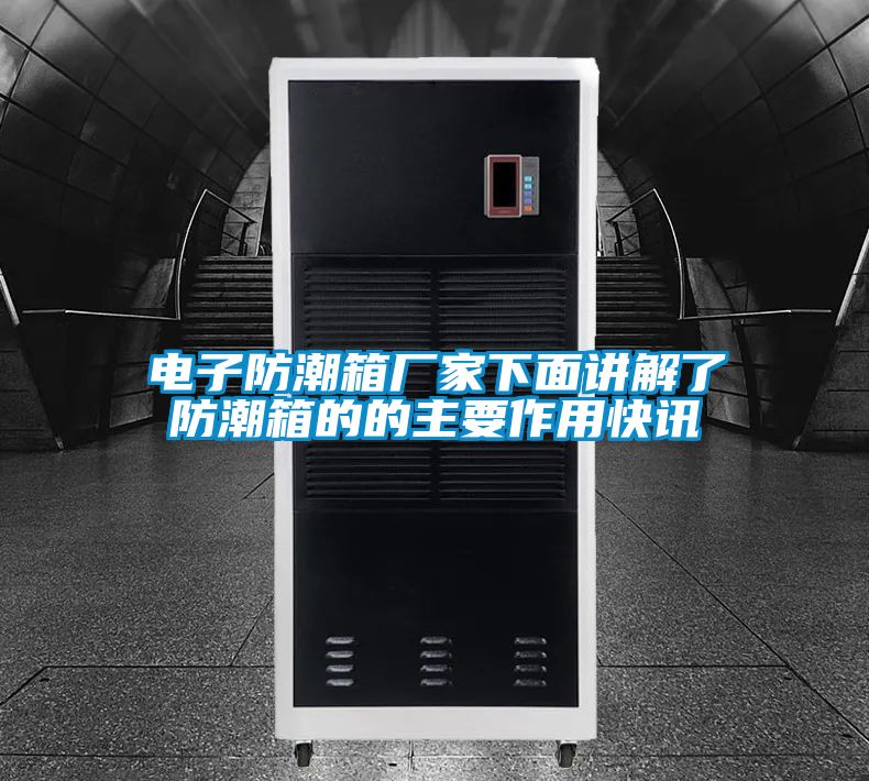 电子防潮箱厂家下面讲解了防潮箱的的主要作用快讯