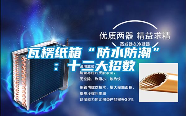 瓦楞纸箱“防水防潮”：十二大招数