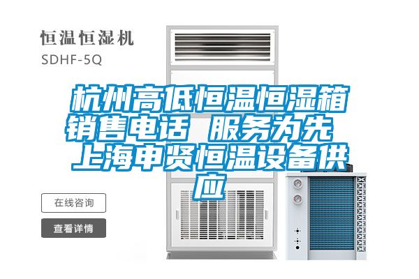杭州高低恒温恒湿箱销售电话 服务为先 上海申贤恒温设备供应
