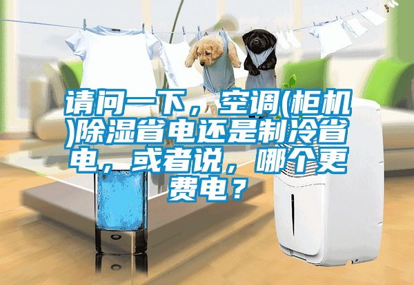 请问一下，空调(柜机)除湿省电还是制冷省电，或者说，哪个更费电？