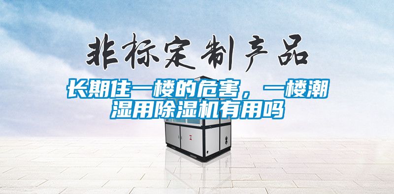 长期住一楼的危害，一楼潮湿用除湿机有用吗