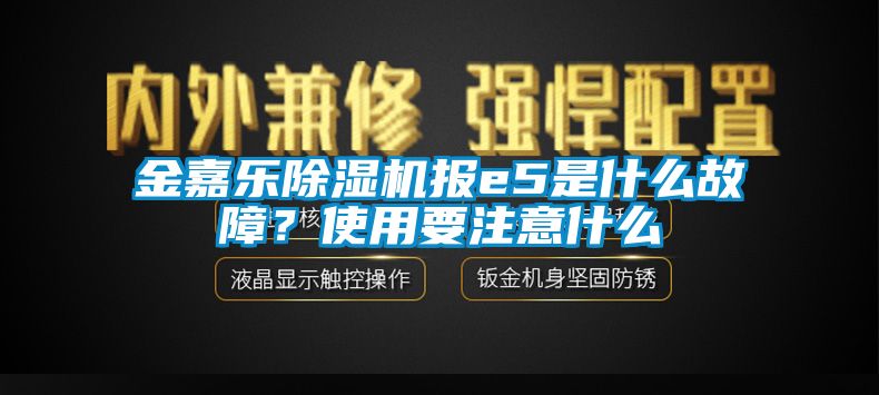 金嘉乐除湿机报e5是什么故障？使用要注意什么