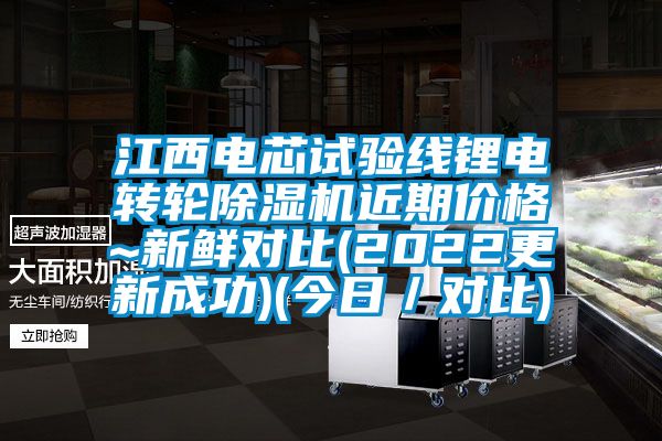 江西电芯试验线锂电转轮除湿机近期价格~新鲜对比(2022更新成功)(今日／对比)