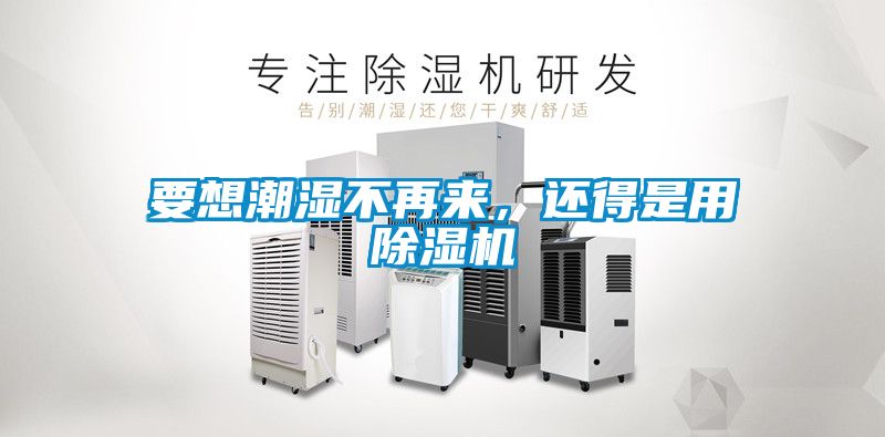 要想潮湿不再来，还得是用除湿机