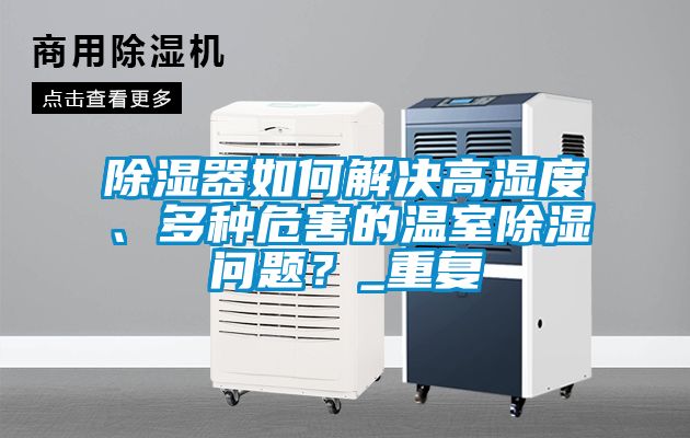 除湿器如何解决高湿度、多种危害的温室除湿问题？_重复