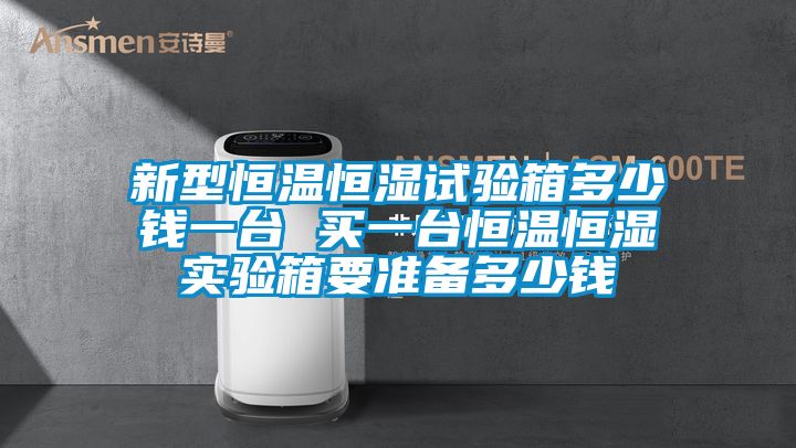新型恒温恒湿试验箱多少钱一台 买一台恒温恒湿实验箱要准备多少钱