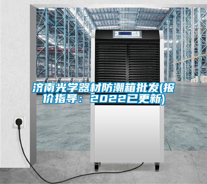 济南光学器材防潮箱批发(报价指导：2022已更新)