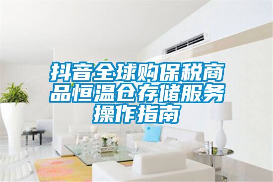 抖音全球购保税商品恒温仓存储服务操作指南