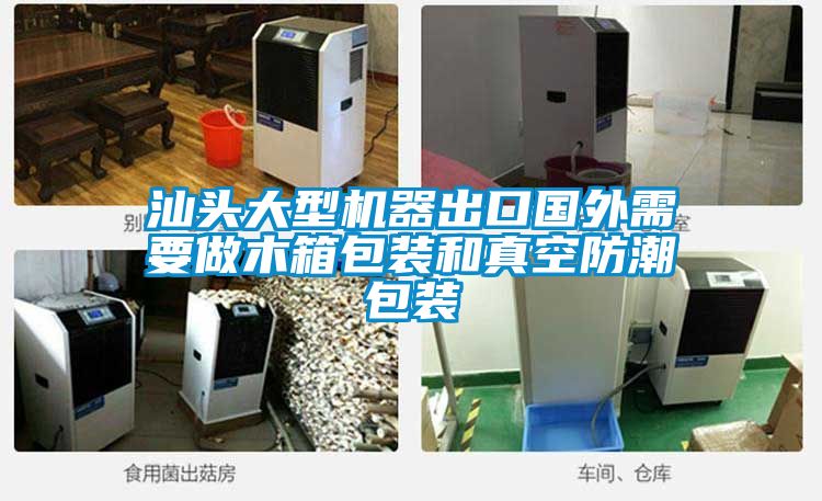 汕头大型机器出口国外需要做木箱包装和真空防潮包装