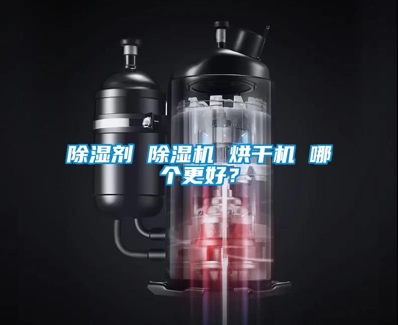 除湿剂 除湿机 烘干机 哪个更好？