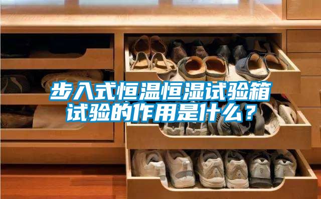 步入式恒温恒湿试验箱试验的作用是什么？
