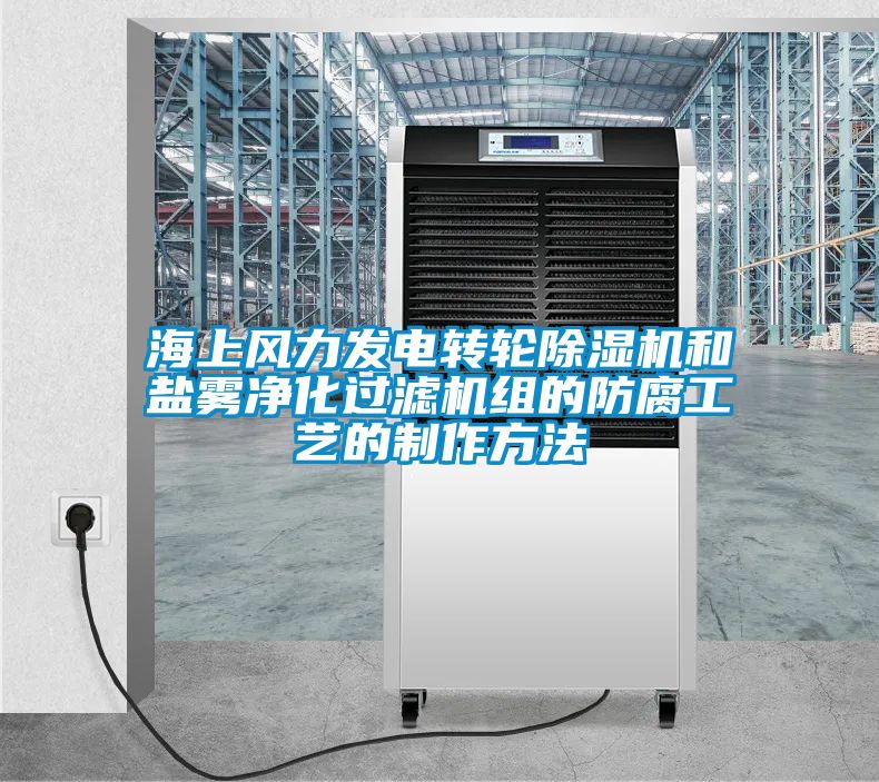 海上风力发电转轮除湿机和盐雾净化过滤机组的防腐工艺的制作方法