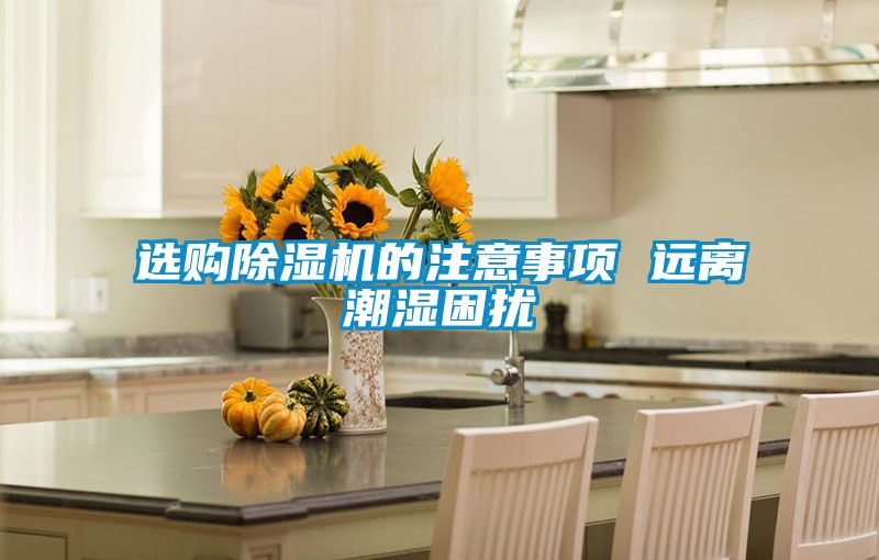 选购除湿机的注意事项 远离潮湿困扰