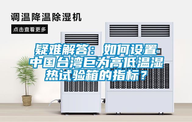 疑难解答：如何设置中国台湾巨为高低温湿热试验箱的指标？