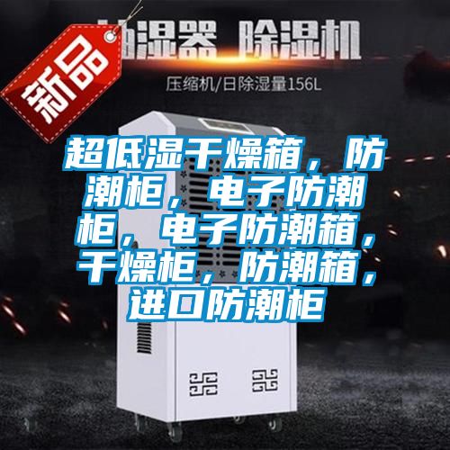 超低湿干燥箱，防潮柜，电子防潮柜，电子防潮箱，干燥柜，防潮箱，进口防潮柜