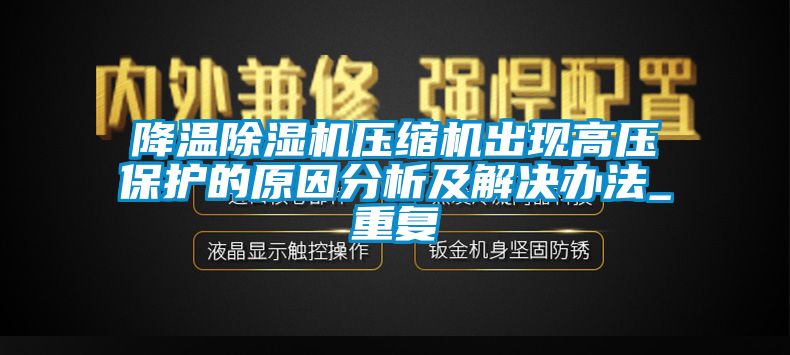 降温除湿机压缩机出现高压保护的原因分析及解决办法_重复