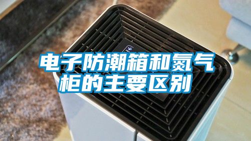 电子防潮箱和氮气柜的主要区别