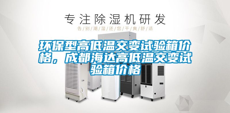 环保型高低温交变试验箱价格，成都海达高低温交变试验箱价格