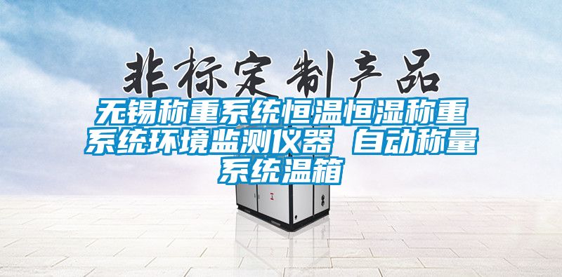 无锡称重系统恒温恒湿称重系统环境监测仪器 自动称量系统温箱
