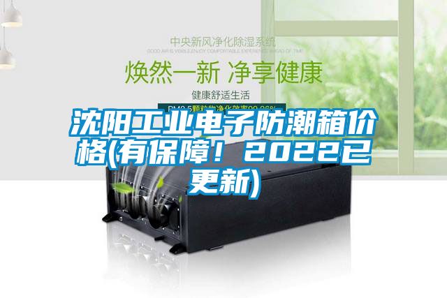 沈阳工业电子防潮箱价格(有保障！2022已更新)