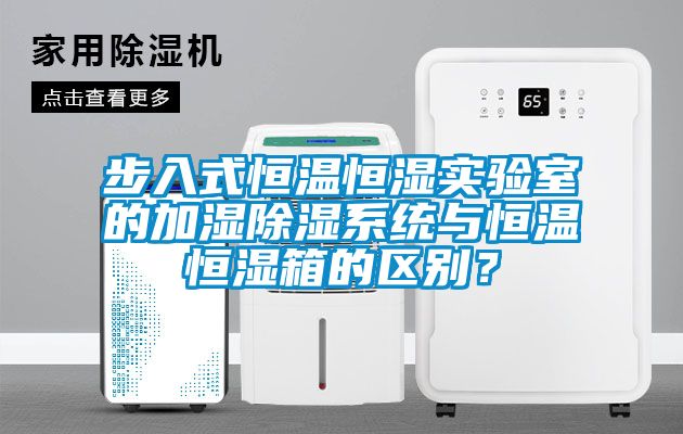 步入式恒温恒湿实验室的加湿除湿系统与恒温恒湿箱的区别？