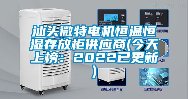 汕头微特电机恒温恒湿存放柜供应商(今天上榜：2022已更新)