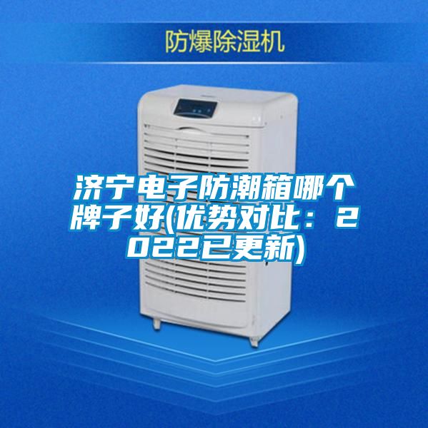 济宁电子防潮箱哪个牌子好(优势对比：2022已更新)