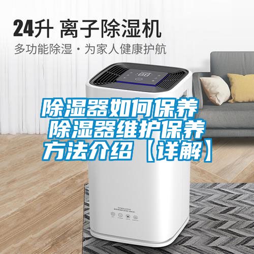 除湿器如何保养 除湿器维护保养方法介绍【详解】