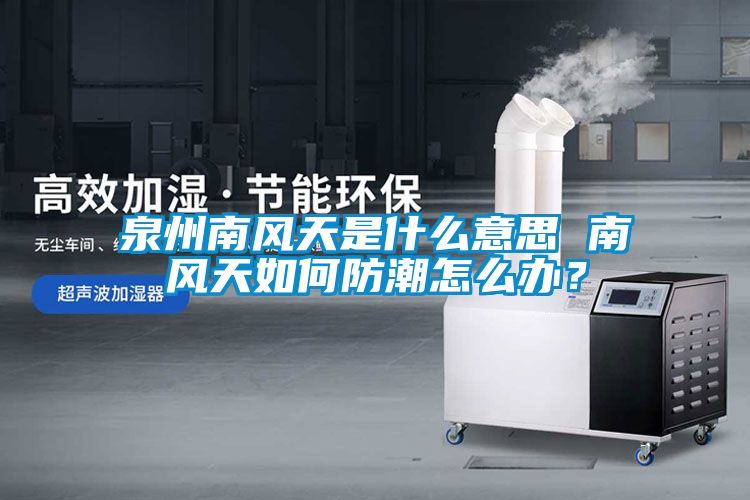 泉州南风天是什么意思 南风天如何防潮怎么办？