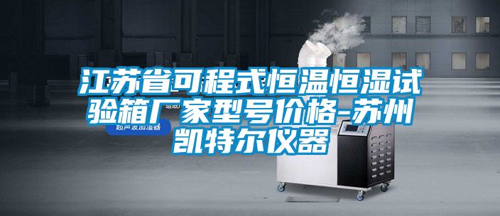 江苏省可程式恒温恒湿试验箱厂家型号价格-苏州凯特尔仪器