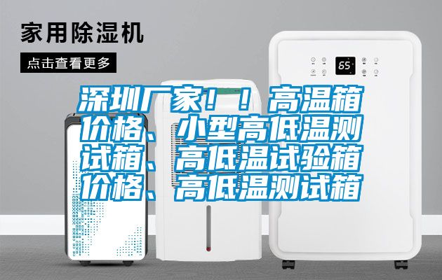 深圳厂家！！高温箱价格、小型高低温测试箱、高低温试验箱价格、高低温测试箱