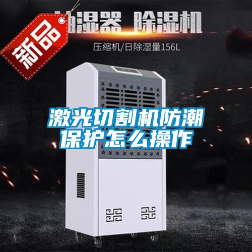 激光切割机防潮保护怎么操作